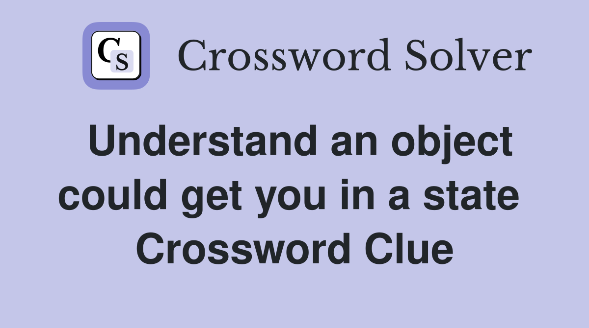 Understand an object could get you in a state  Crossword Clue