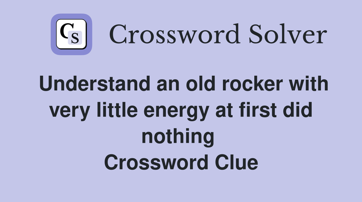 Understand an old rocker with very little energy at first did nothing  Crossword Clue