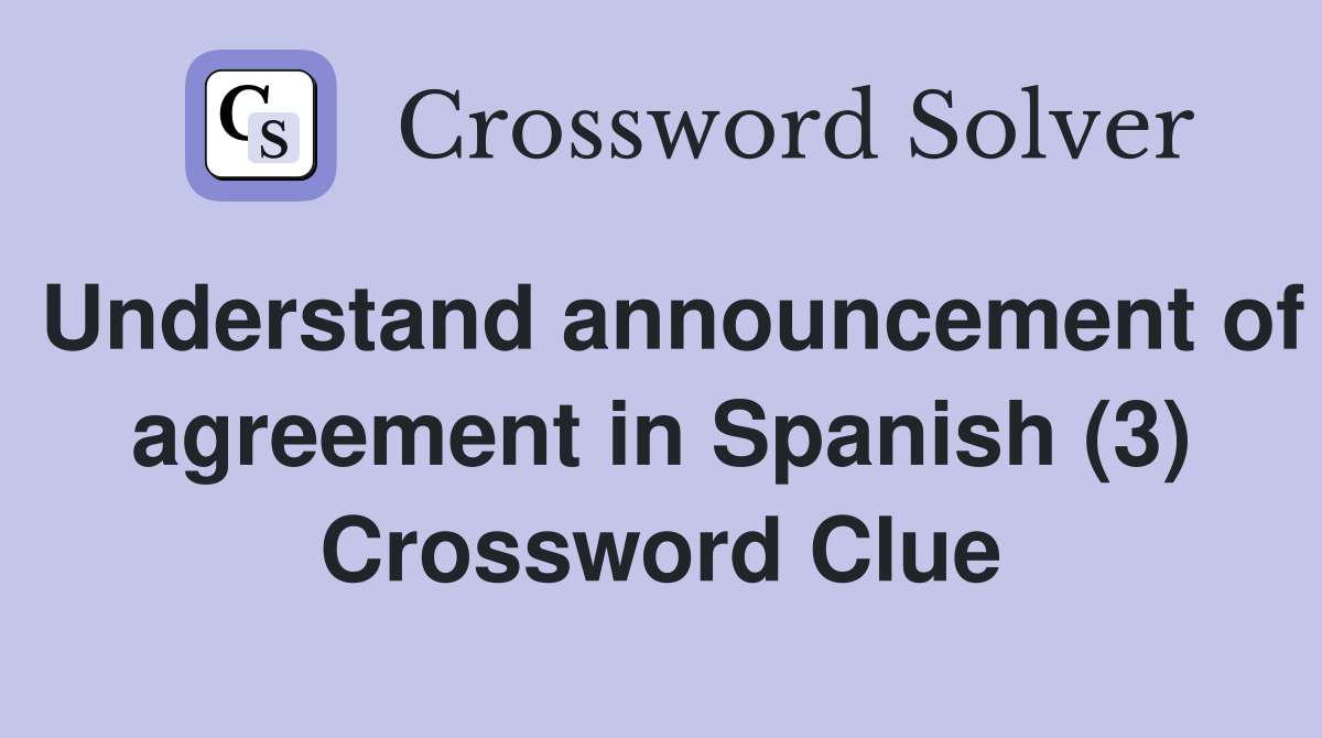 Understand announcement of agreement in Spanish (3) Crossword Clue