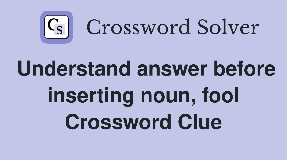 Understand answer before inserting noun, fool Crossword Clue