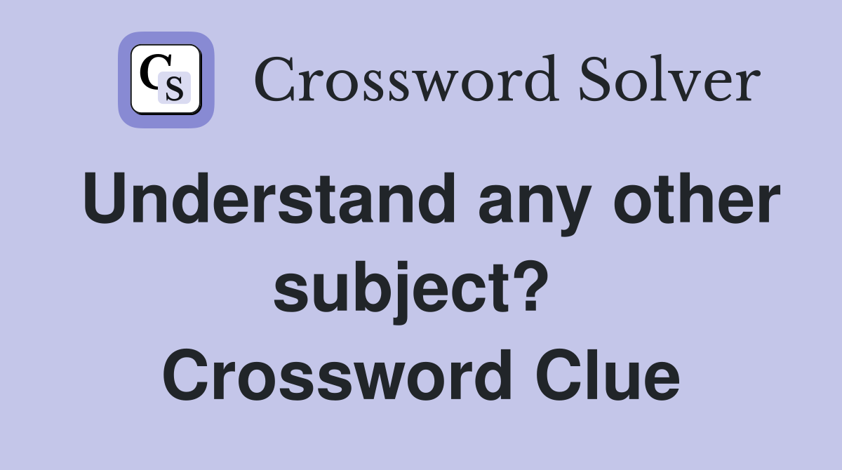 Understand any other subject?  Crossword Clue