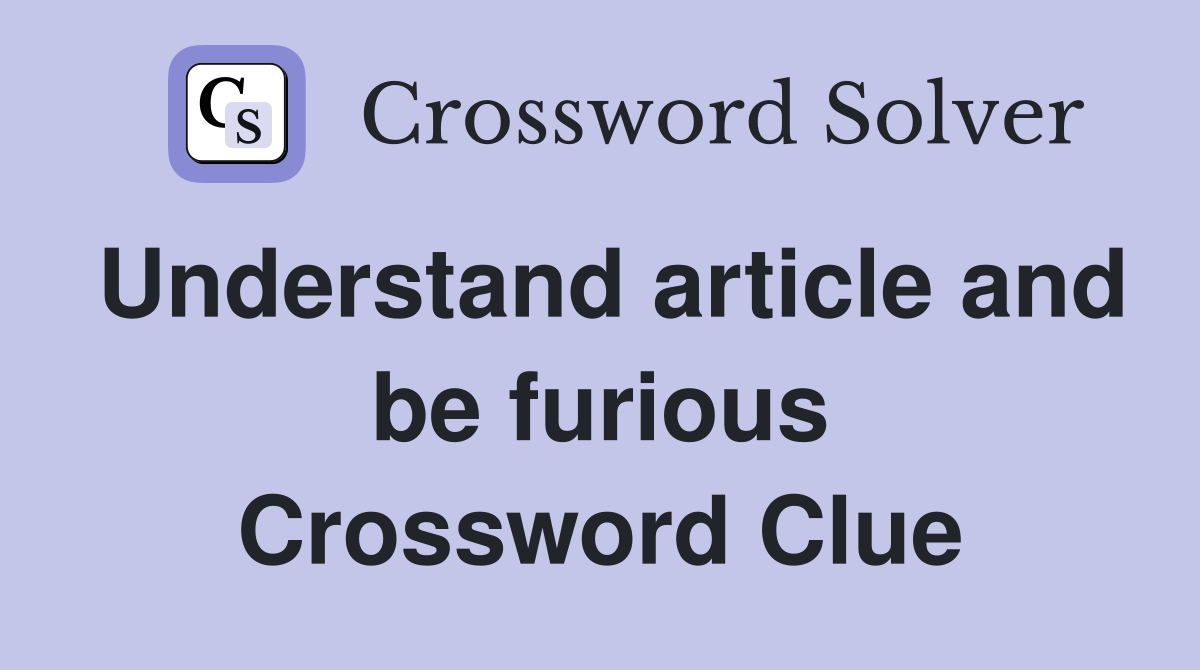 Understand article and be furious Crossword Clue