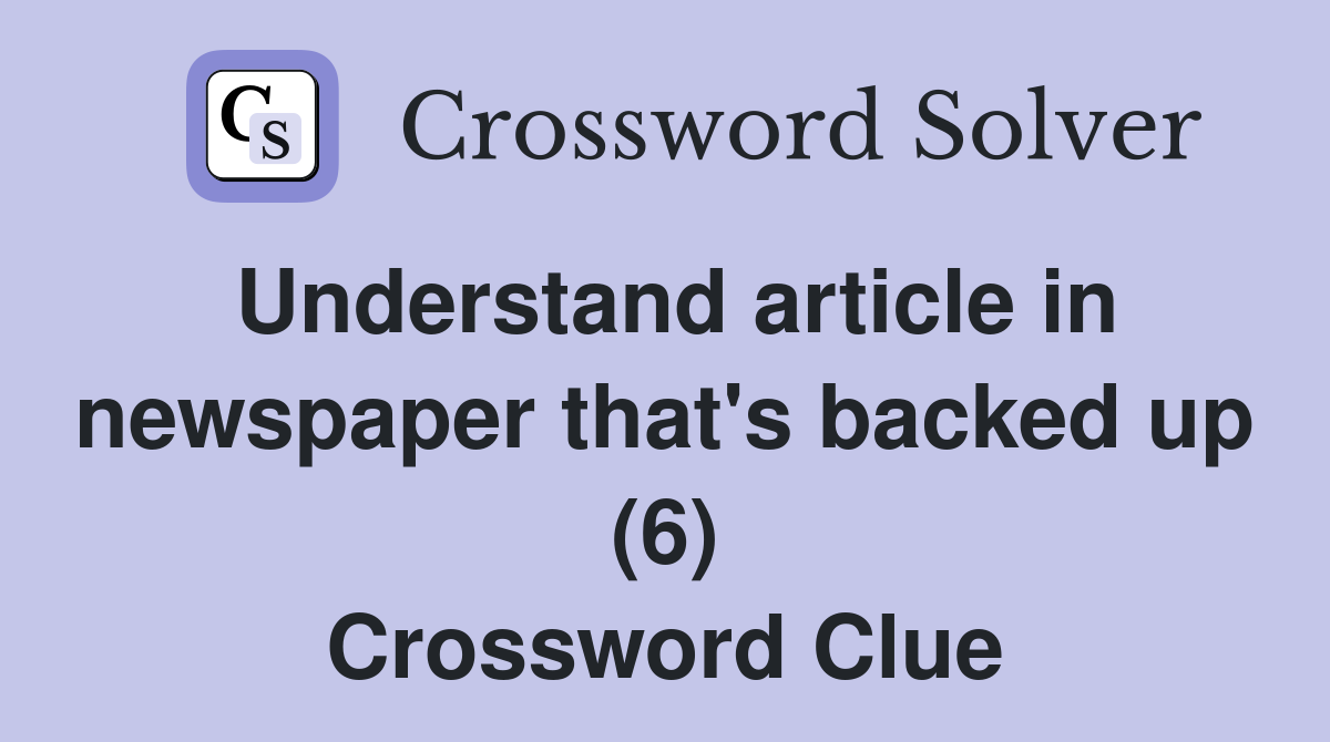 Understand article in newspaper that's backed up (6) Crossword Clue