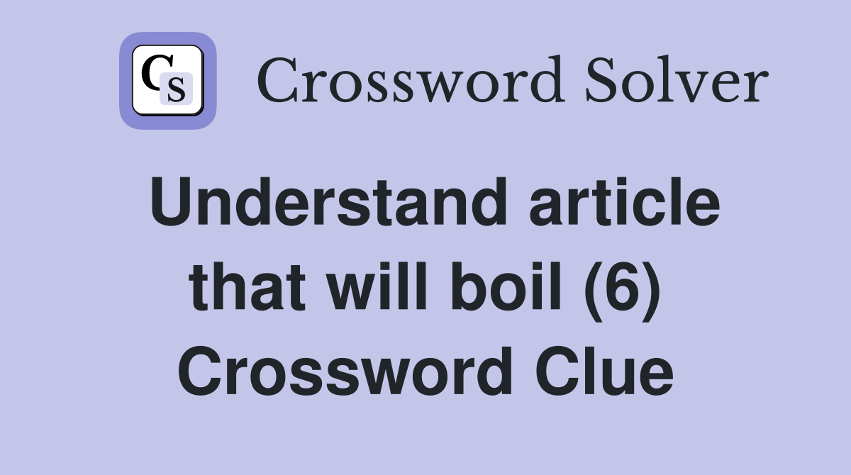 Understand article that will boil (6) Crossword Clue