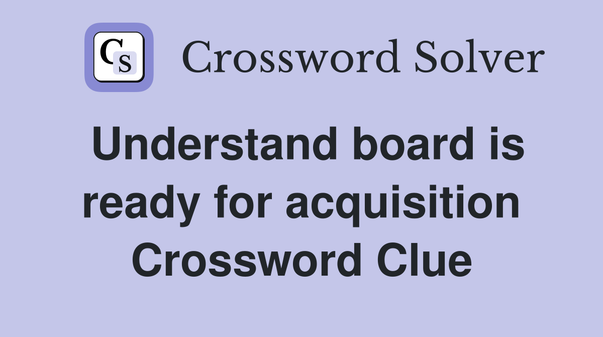 Understand board is ready for acquisition Crossword Clue