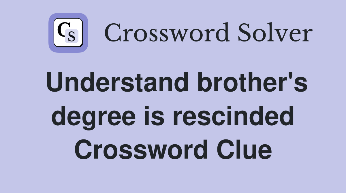 Understand brother's degree is rescinded Crossword Clue
