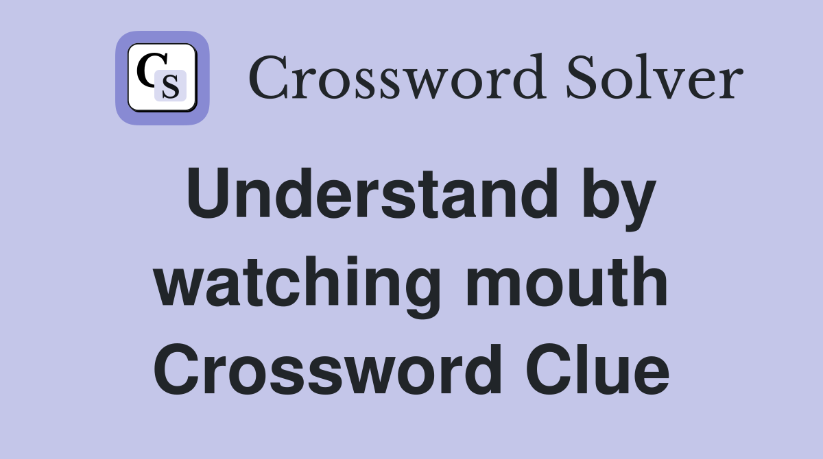 Understand by watching mouth Crossword Clue