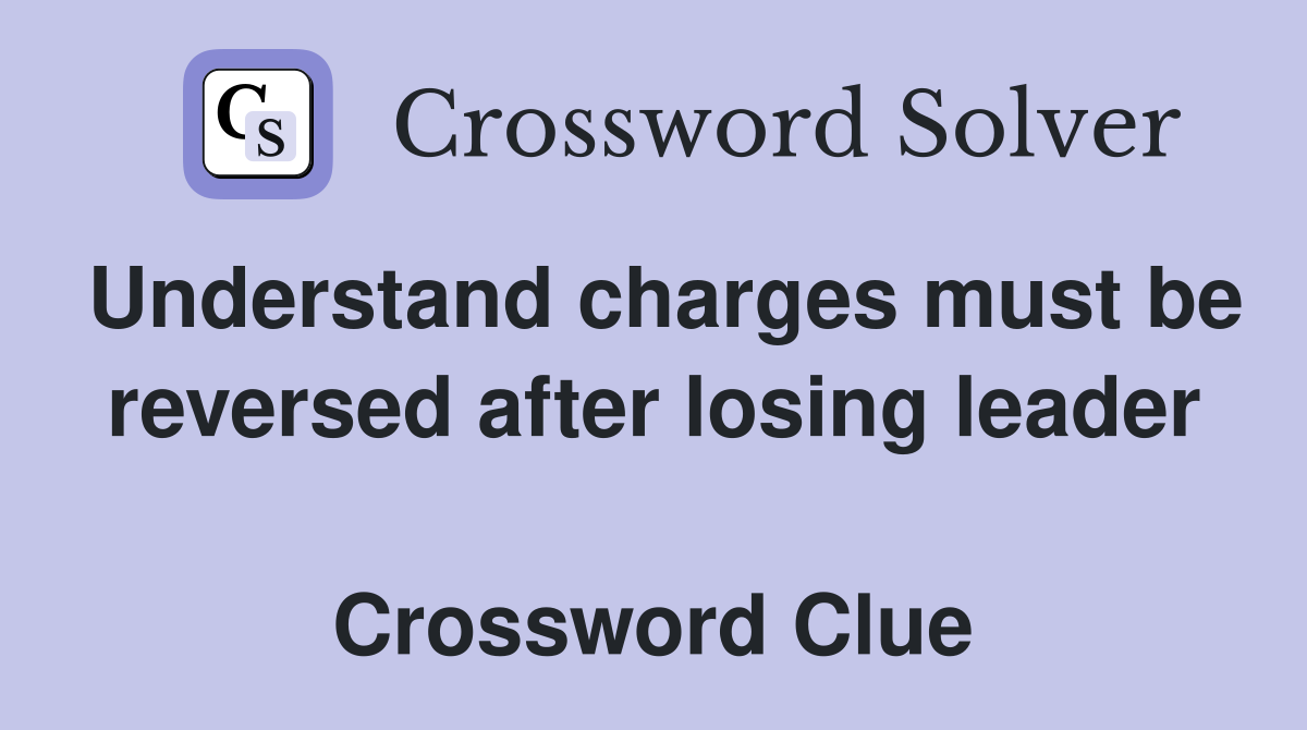 Understand charges must be reversed after losing leader  Crossword Clue