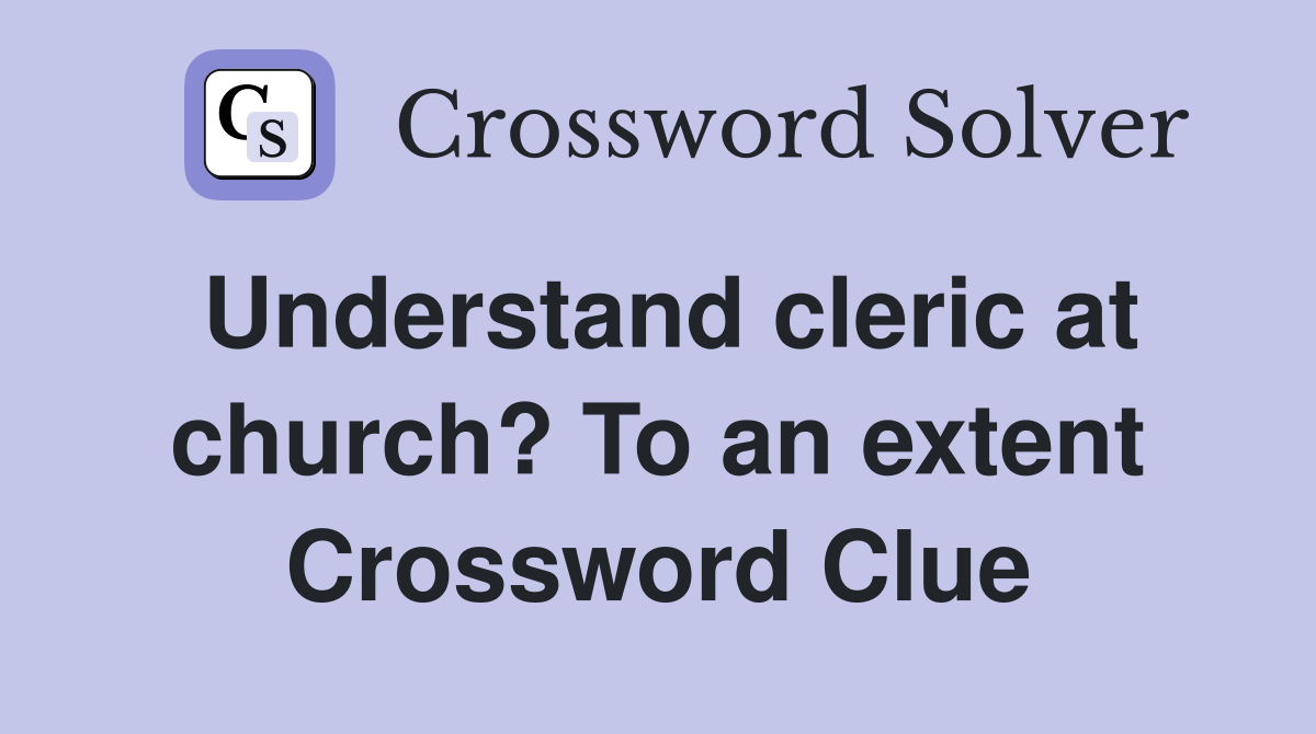 Understand cleric at church? To an extent Crossword Clue