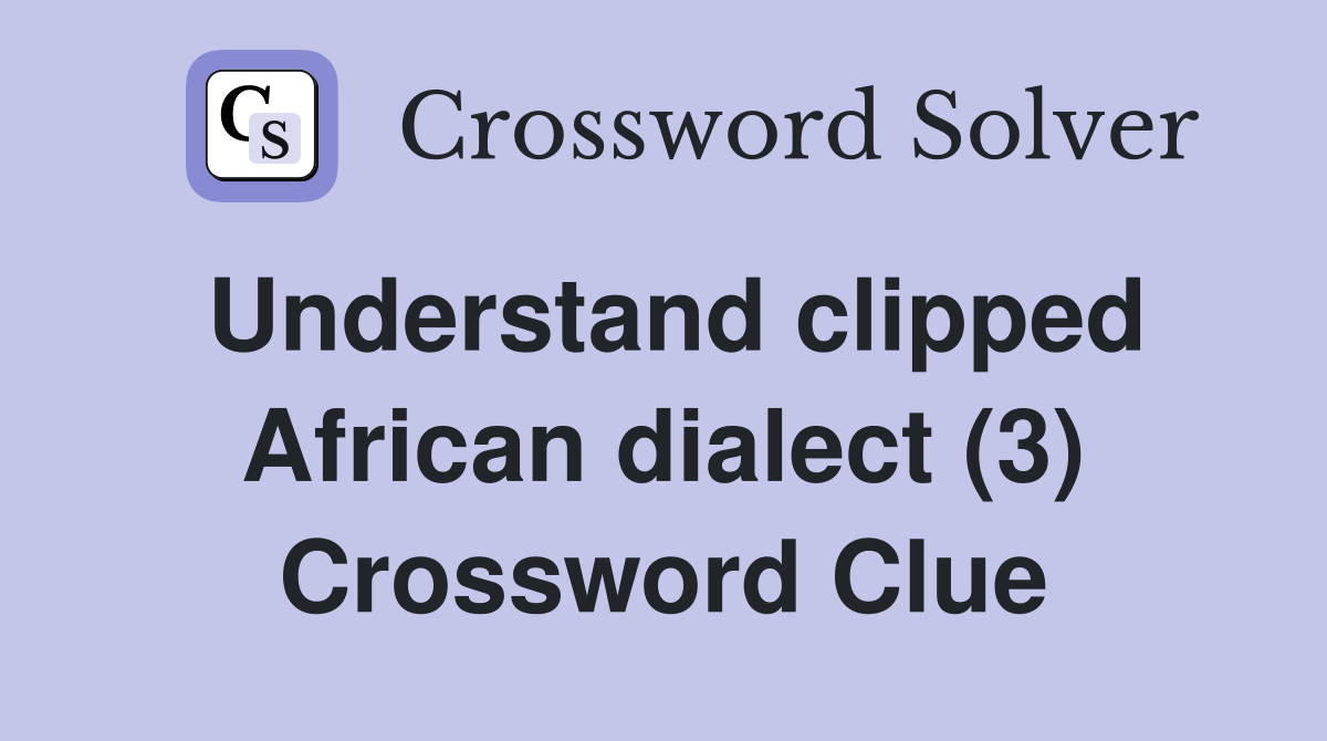 Understand clipped African dialect (3) Crossword Clue