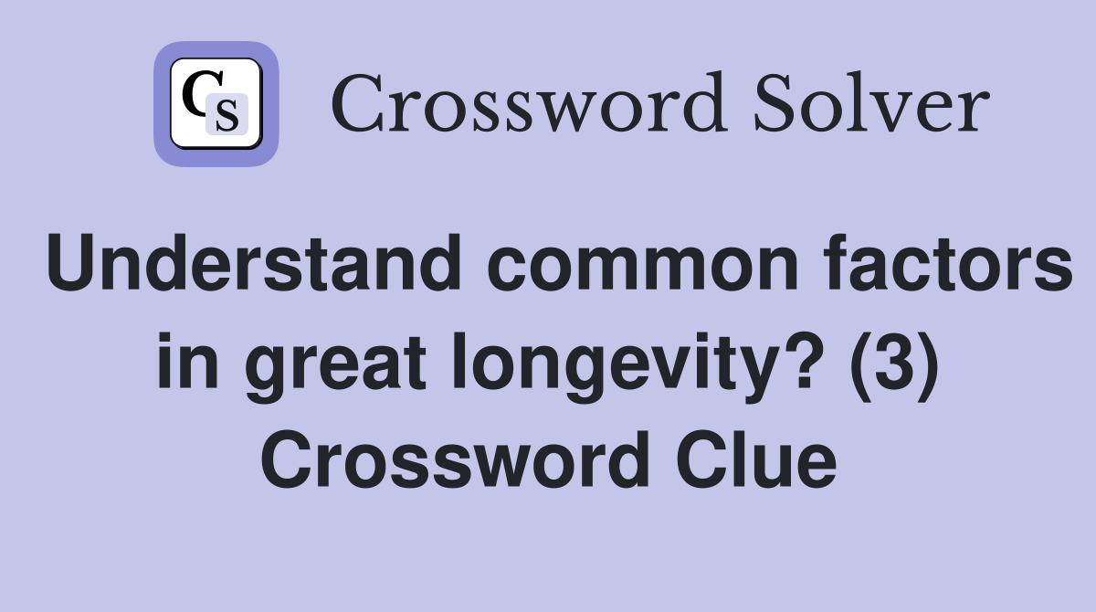 Understand common factors in great longevity? (3) Crossword Clue