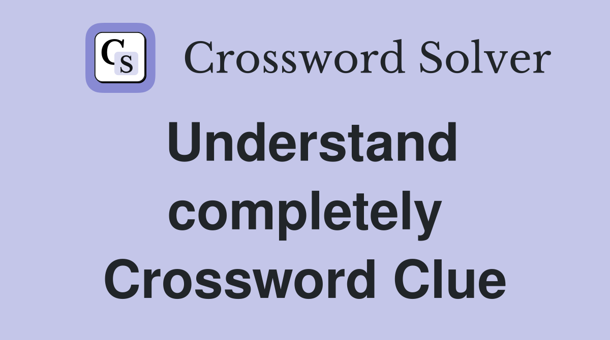 Understand completely Crossword Clue