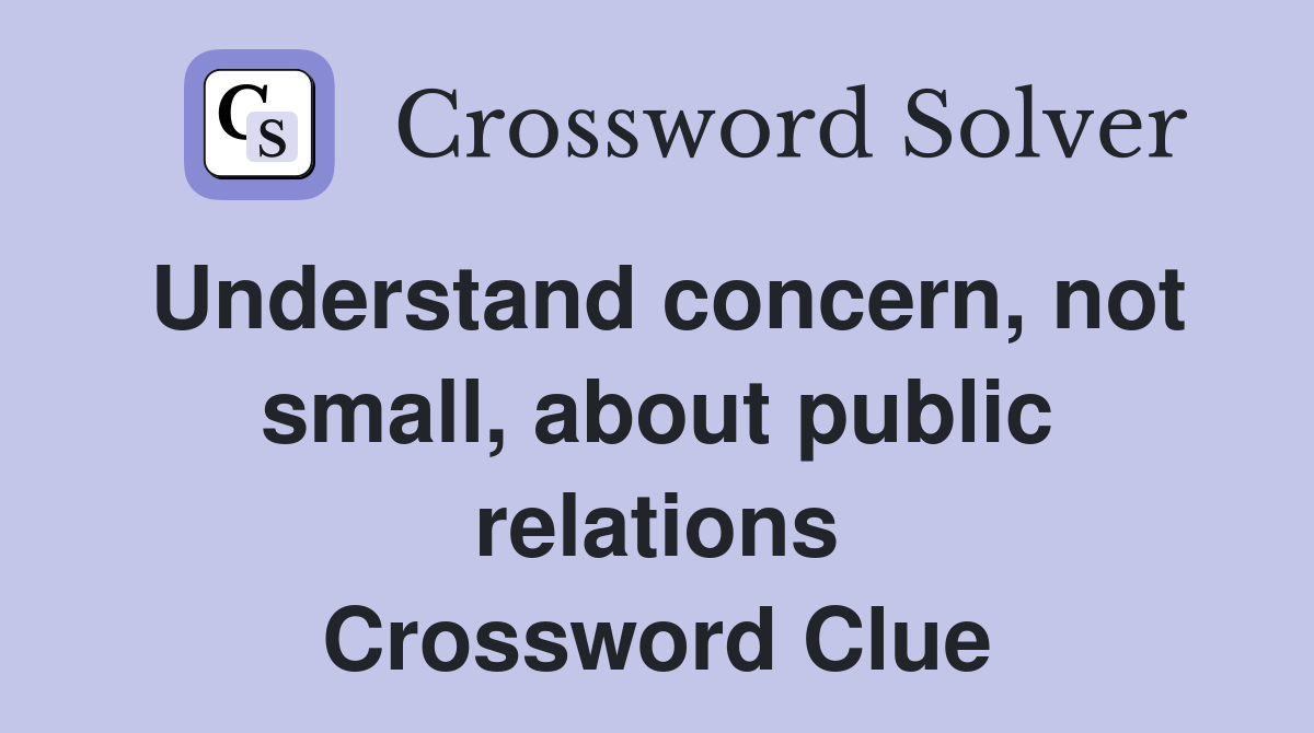 Understand concern, not small, about public relations Crossword Clue