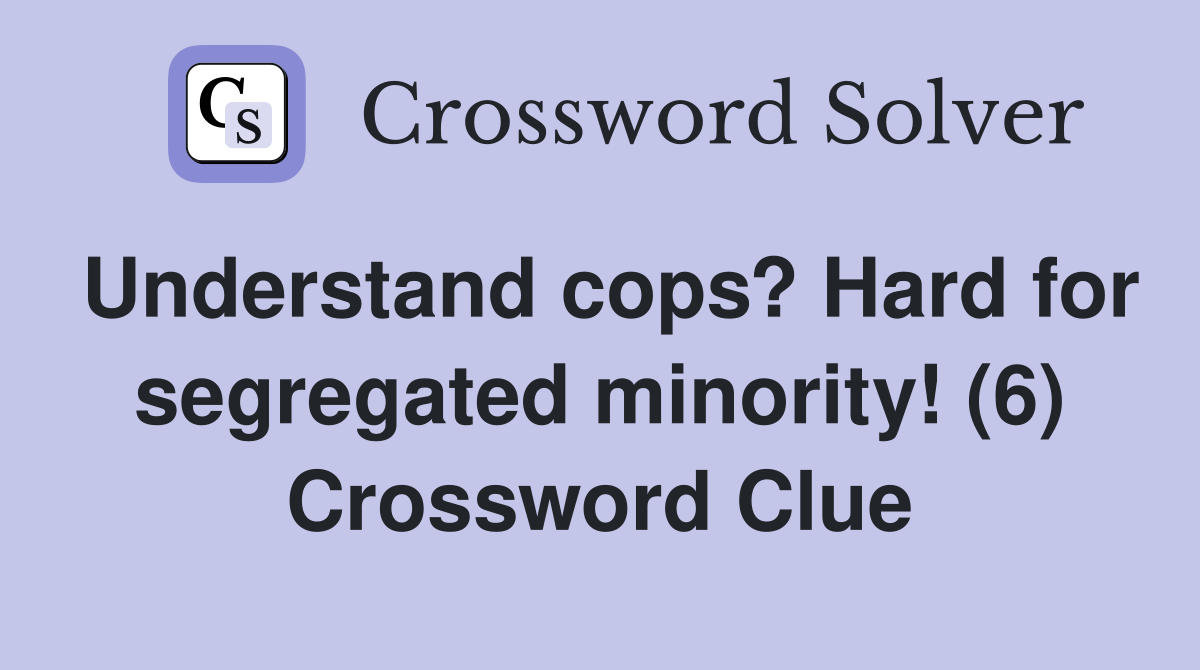Understand cops? Hard for segregated minority! (6) Crossword Clue