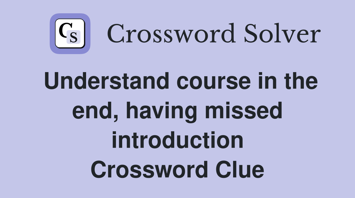 Understand course in the end, having missed introduction Crossword Clue