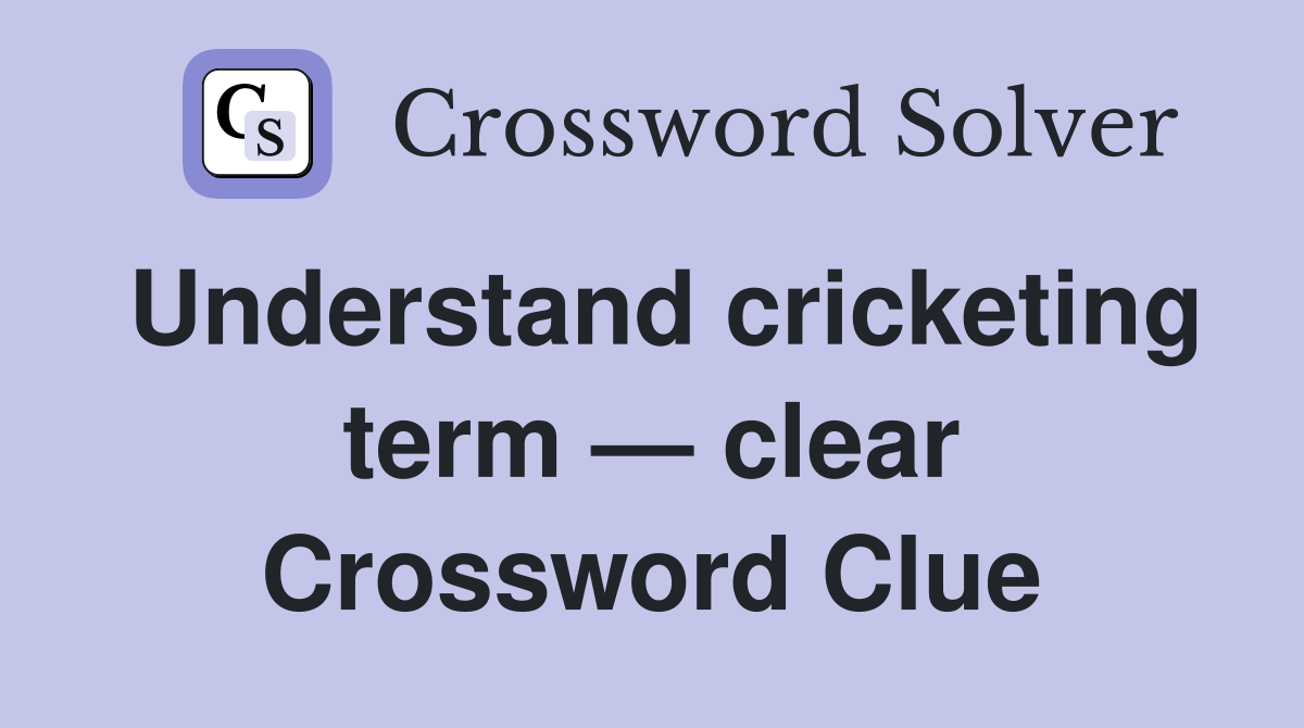 Understand cricketing term — clear Crossword Clue