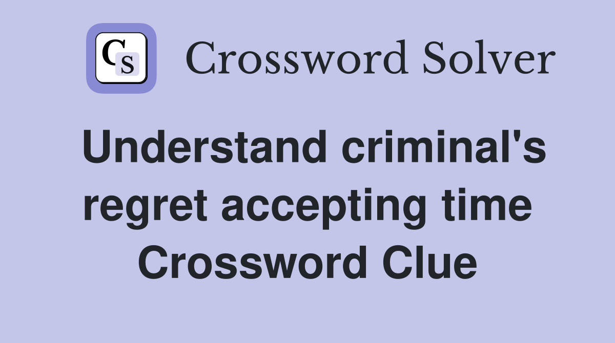 Understand criminal's regret accepting time Crossword Clue