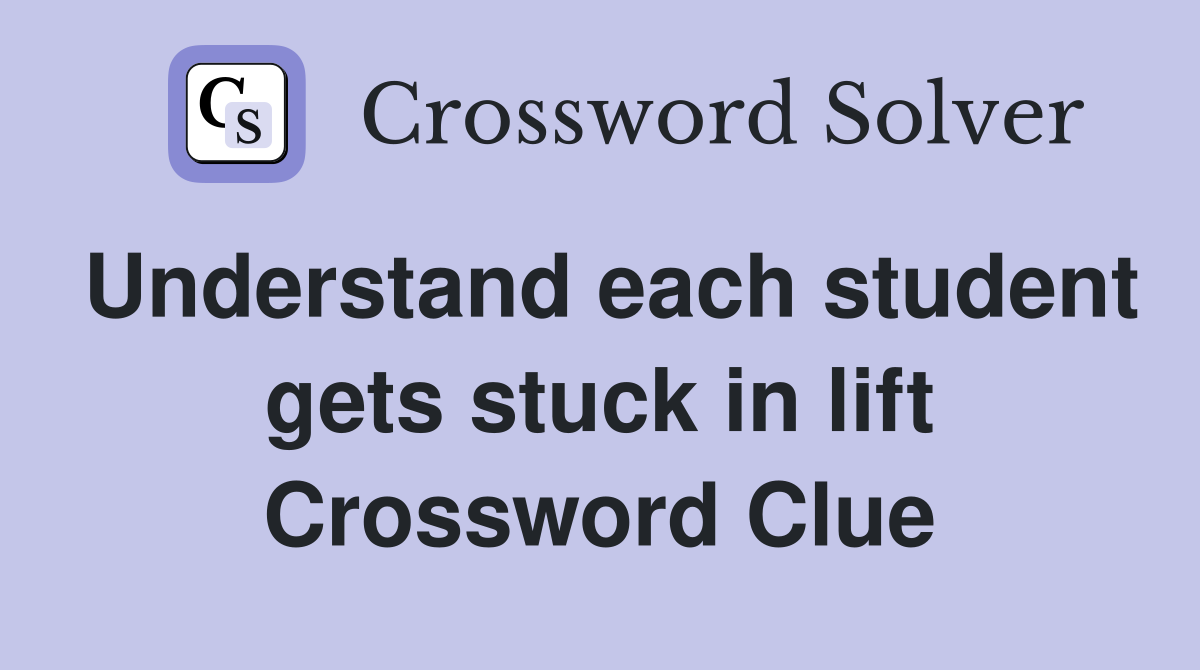 Understand each student gets stuck in lift Crossword Clue
