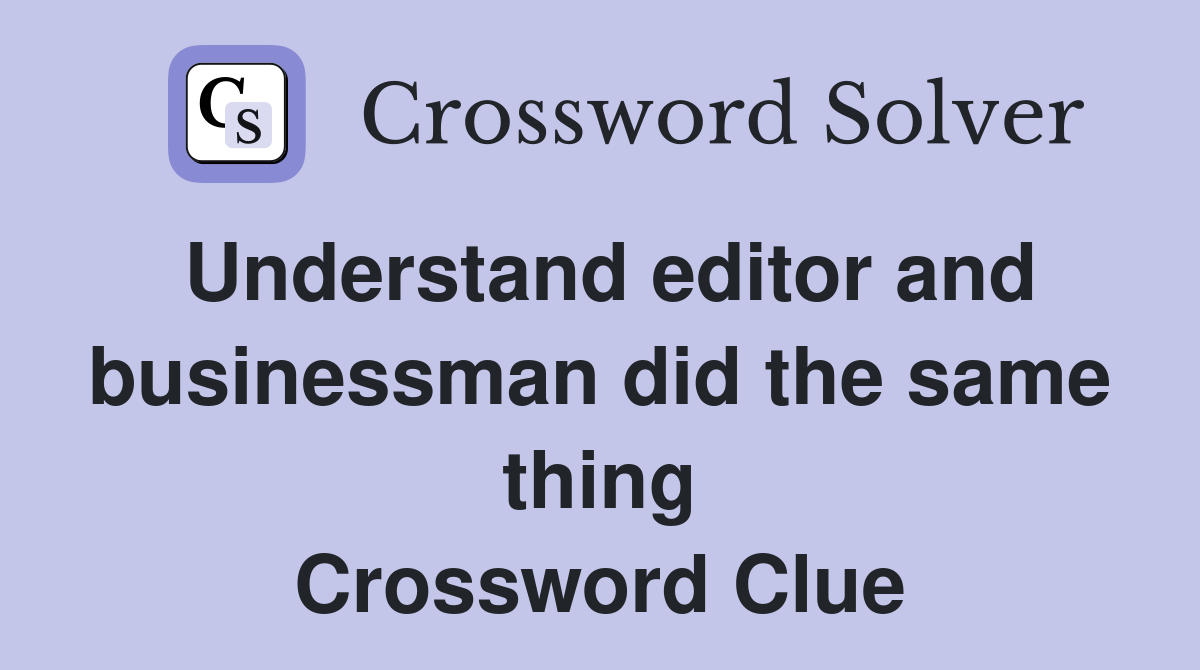 Understand editor and businessman did the same thing Crossword Clue