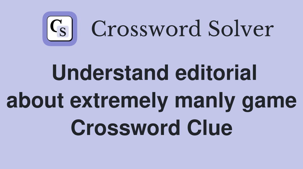 Understand editorial about extremely manly game Crossword Clue