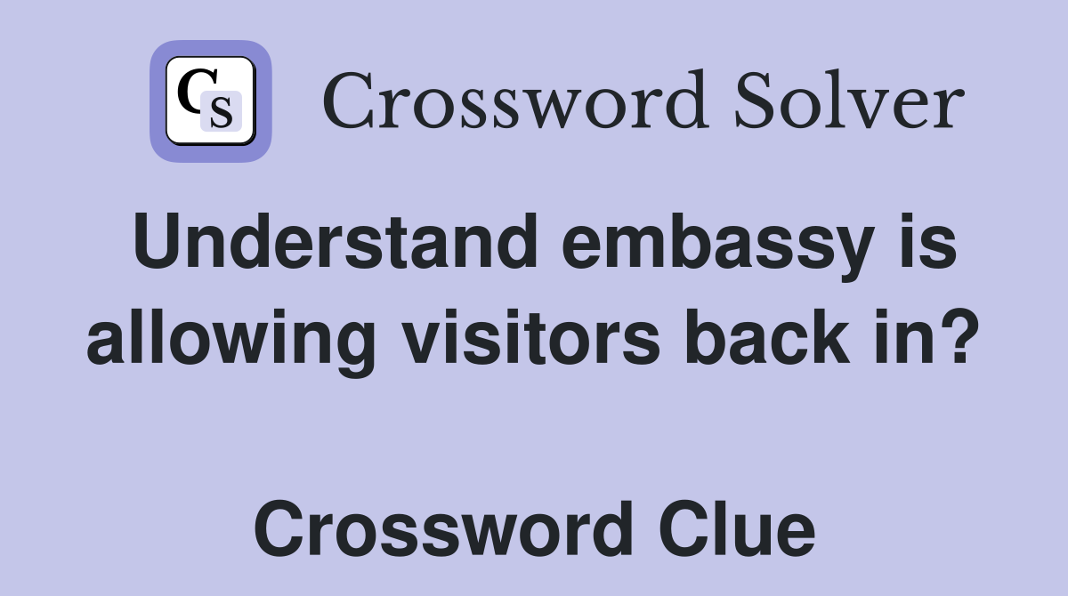 Understand embassy is allowing visitors back in?  Crossword Clue