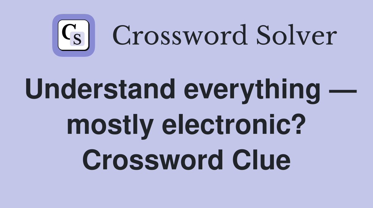 Understand everything — mostly electronic? Crossword Clue