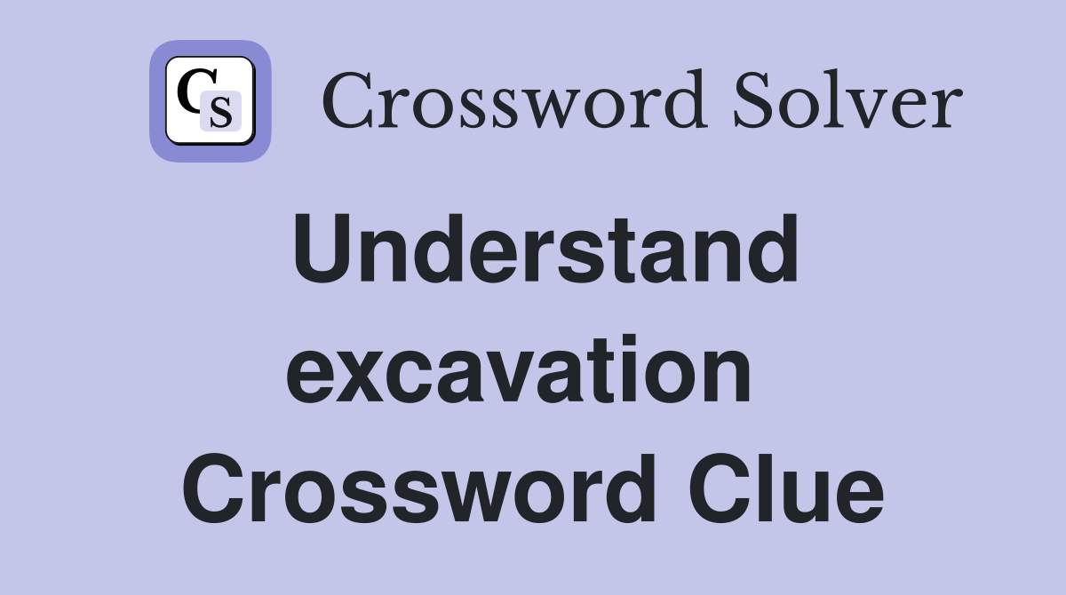 Understand excavation  Crossword Clue