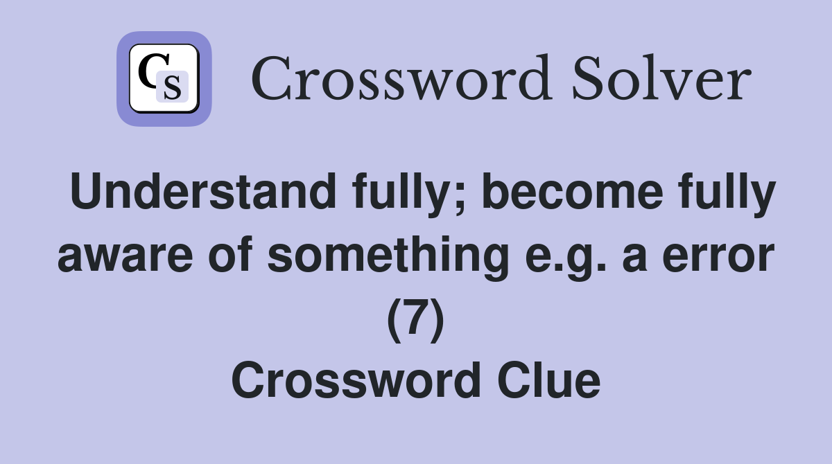 Understand fully; become fully aware of something e.g. a error (7) Crossword Clue