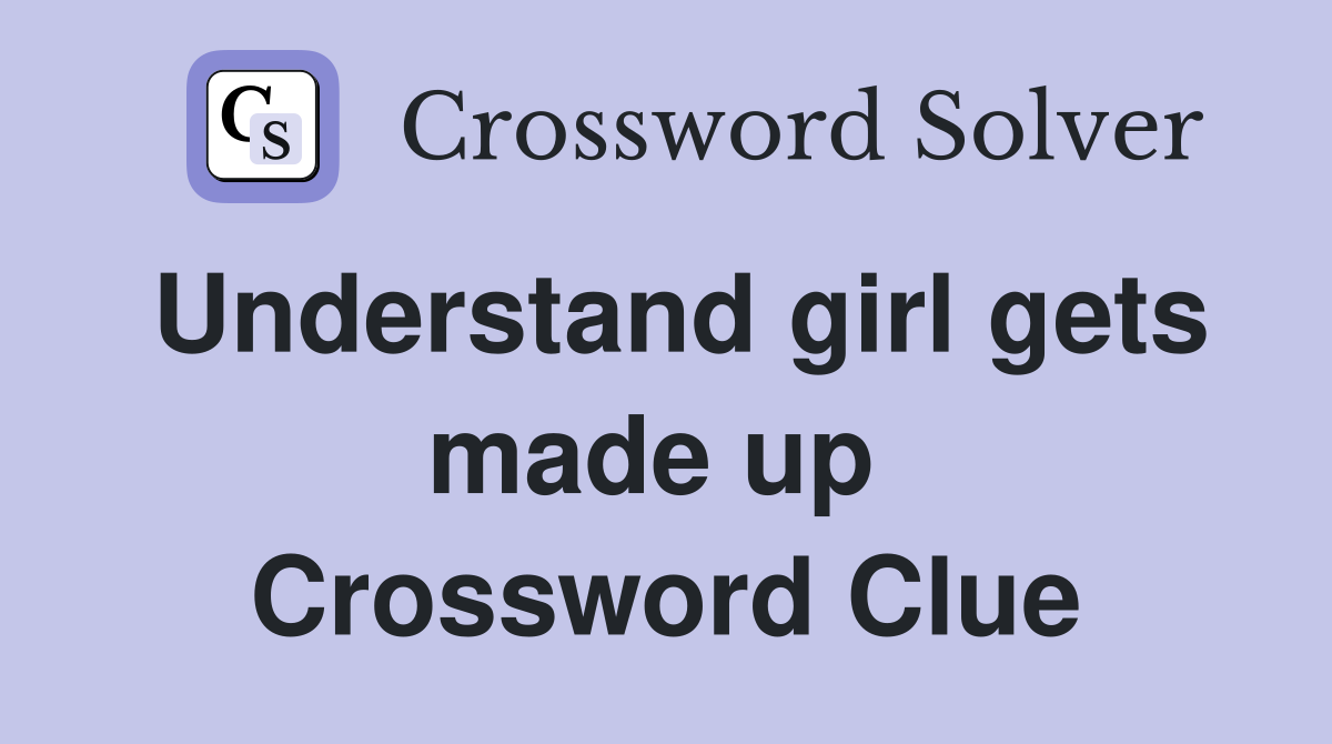Understand girl gets made up  Crossword Clue
