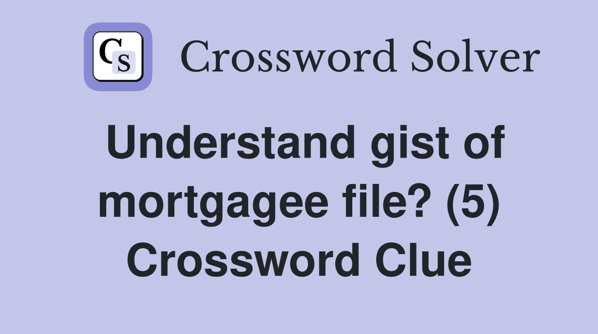 Understand gist of mortgagee file? (5) Crossword Clue