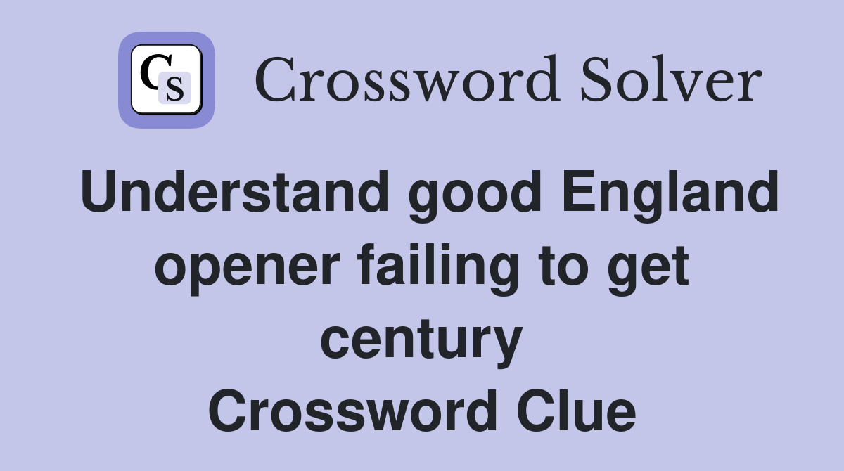 Understand good England opener failing to get century Crossword Clue