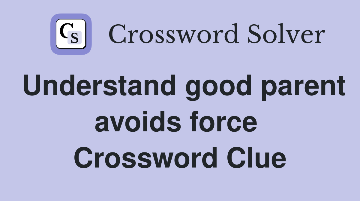 Understand good parent avoids force  Crossword Clue