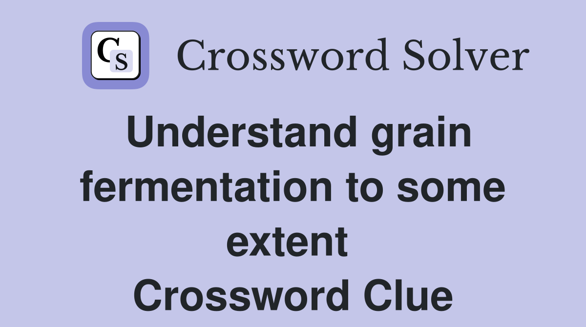 Understand grain fermentation to some extent  Crossword Clue