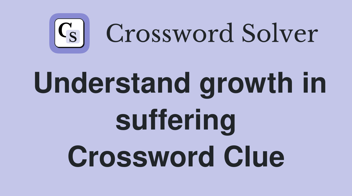 Understand growth in suffering Crossword Clue