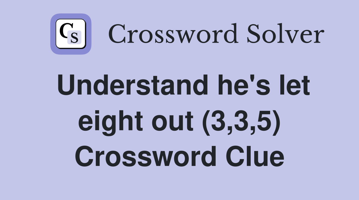 Understand he's let eight out (3,3,5) Crossword Clue