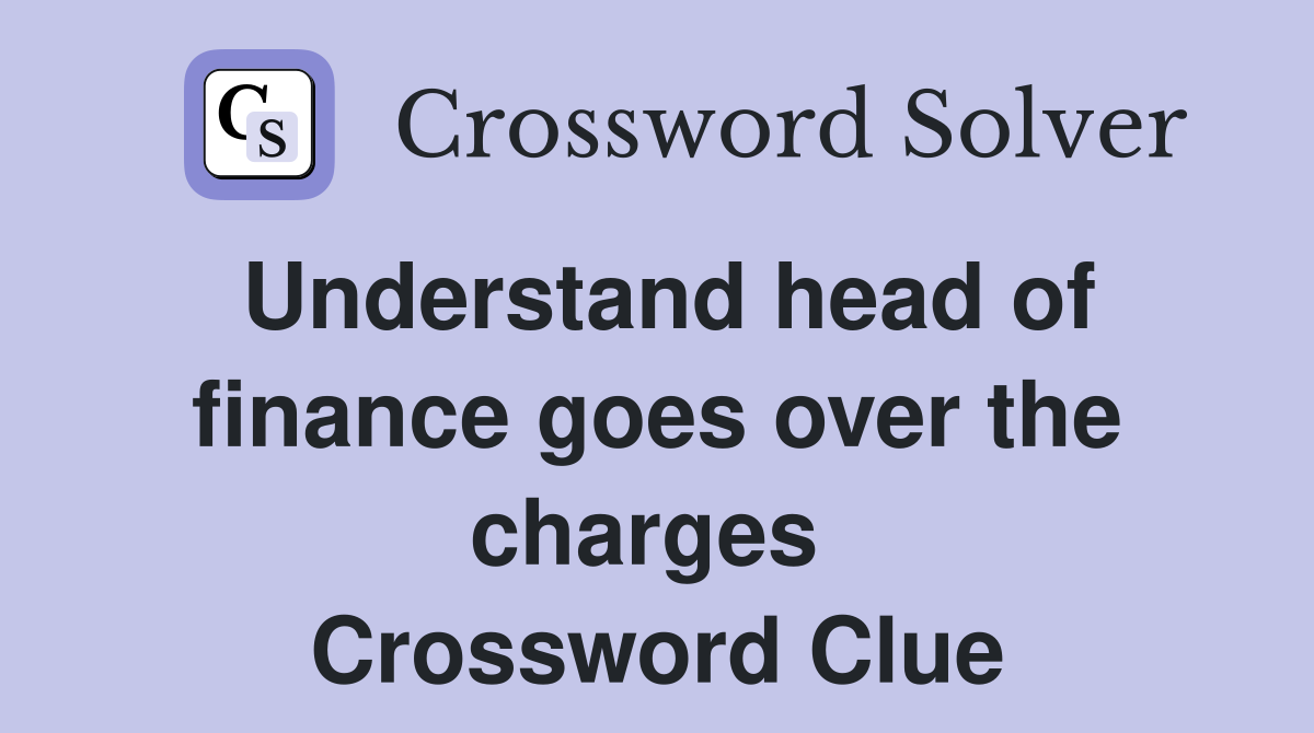 Understand head of finance goes over the charges  Crossword Clue