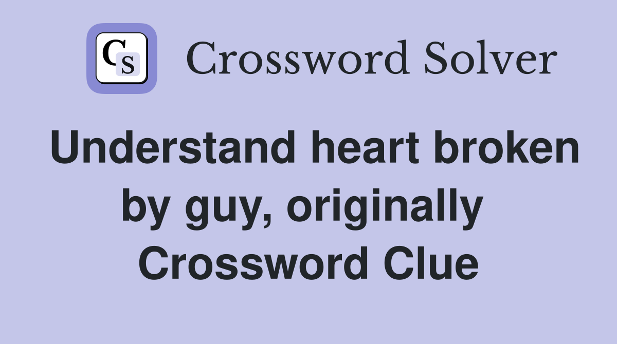 Understand heart broken by guy, originally  Crossword Clue