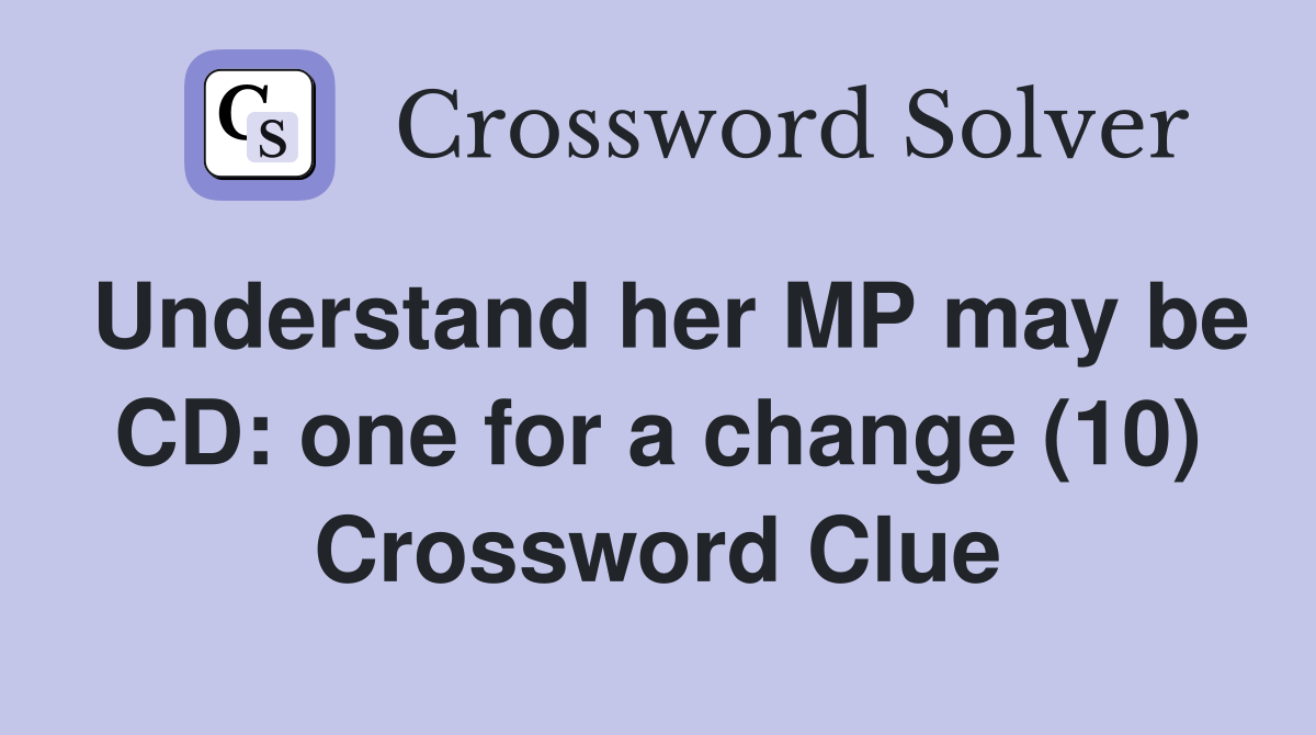 Understand her MP may be CD: one for a change (10) Crossword Clue