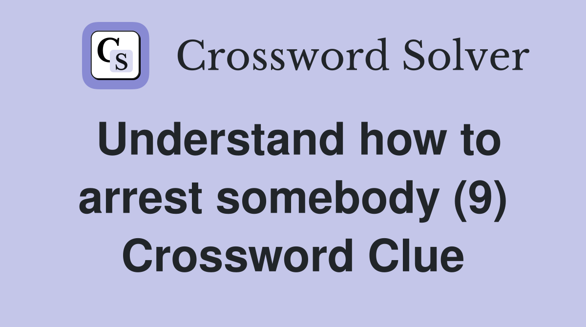 Understand how to arrest somebody (9) Crossword Clue