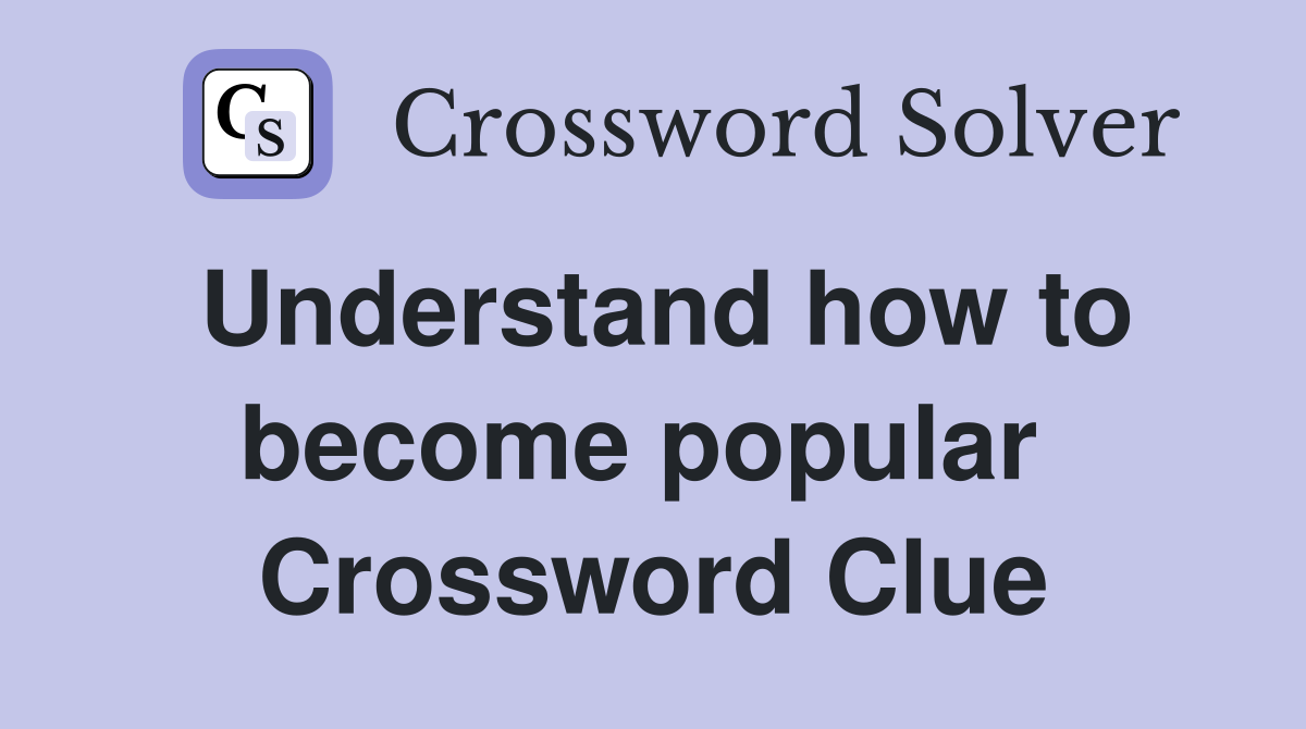 Understand how to become popular  Crossword Clue