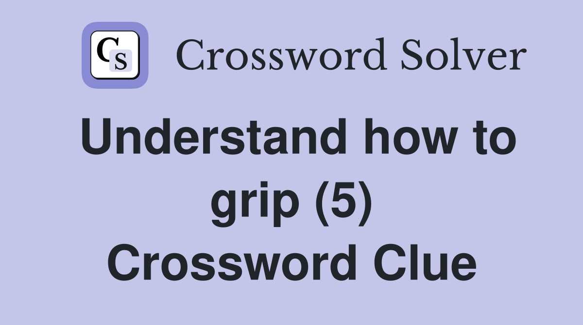 Understand how to grip (5) Crossword Clue