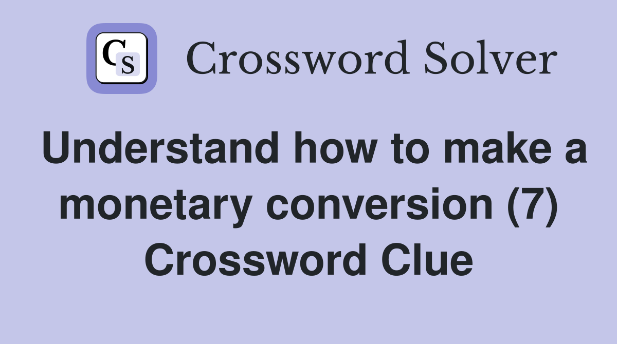 Understand how to make a monetary conversion (7) Crossword Clue