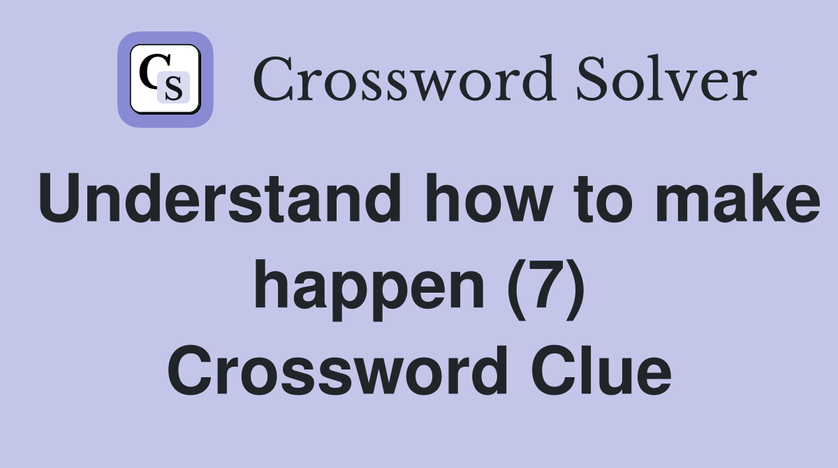 Understand how to make happen (7) Crossword Clue
