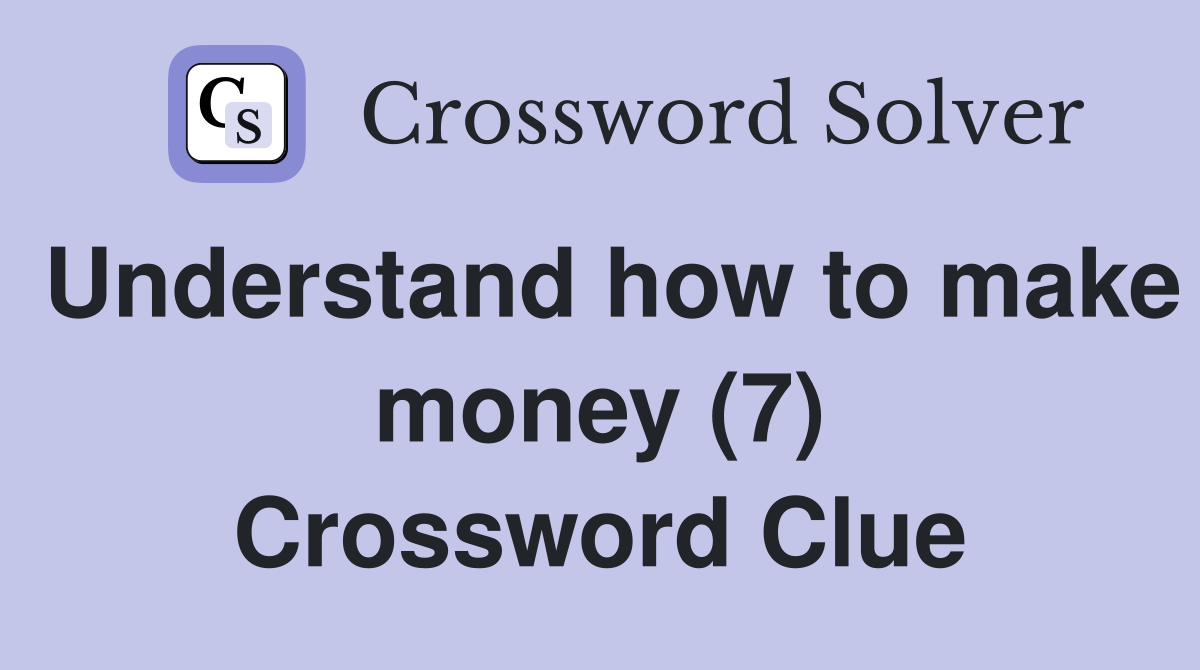Understand how to make money (7) Crossword Clue