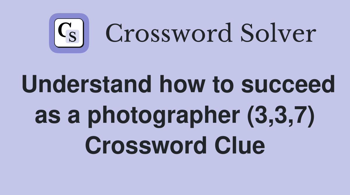 Understand how to succeed as a photographer (3,3,7) Crossword Clue