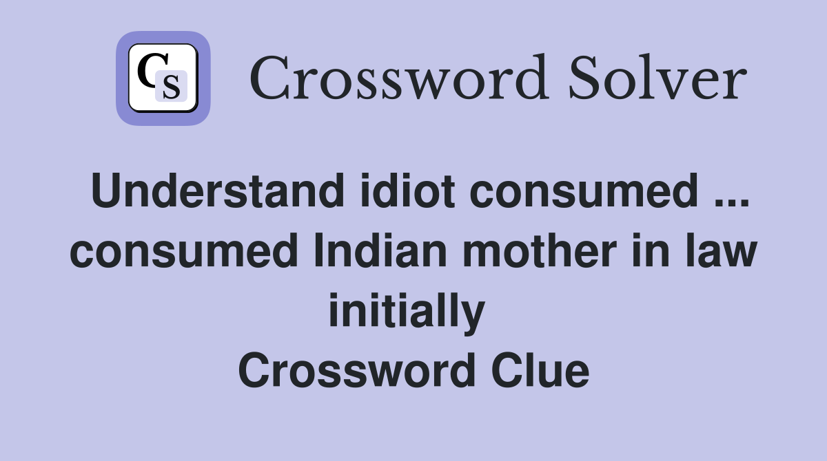 Understand idiot consumed ... consumed Indian mother in law initially  Crossword Clue