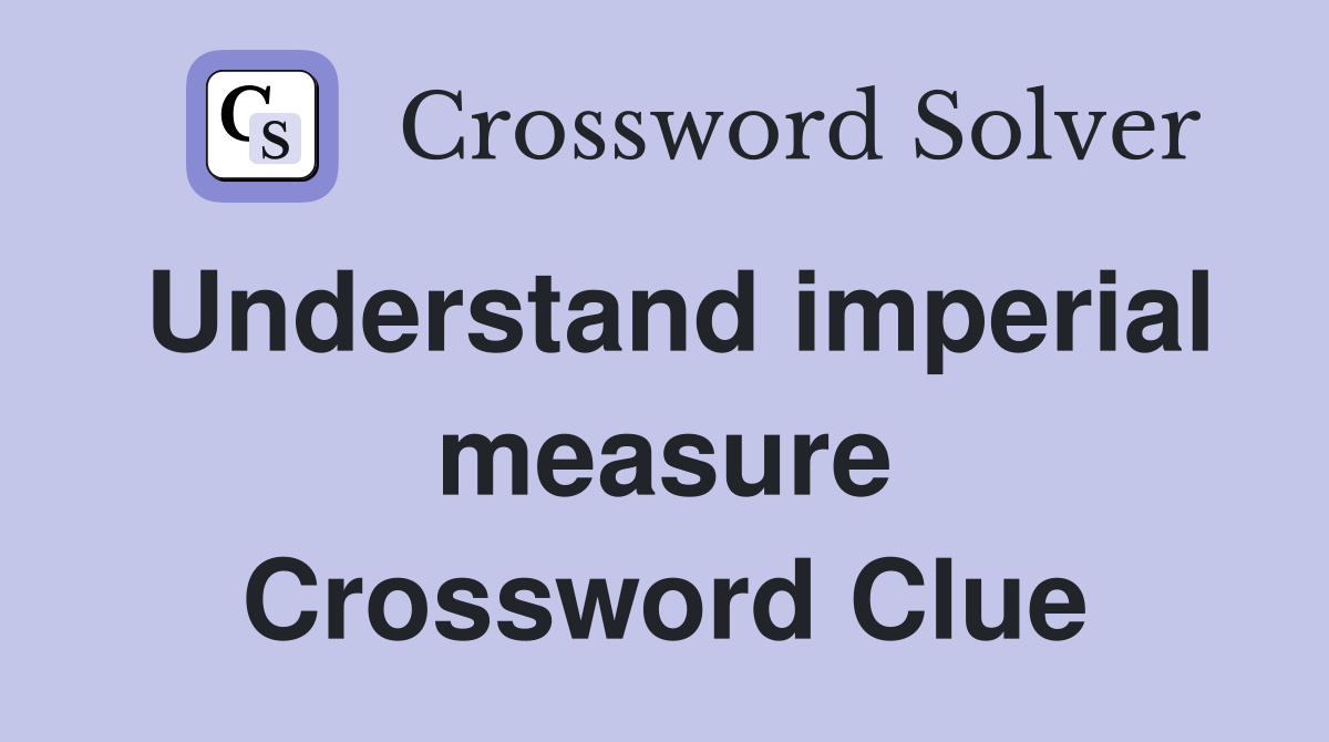 Understand imperial measure Crossword Clue