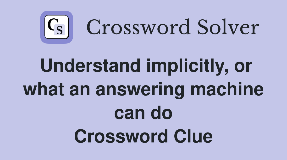Understand implicitly, or what an answering machine can do Crossword Clue