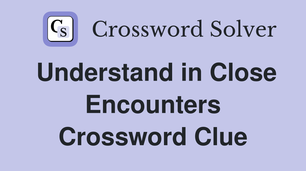 Understand in Close Encounters Crossword Clue