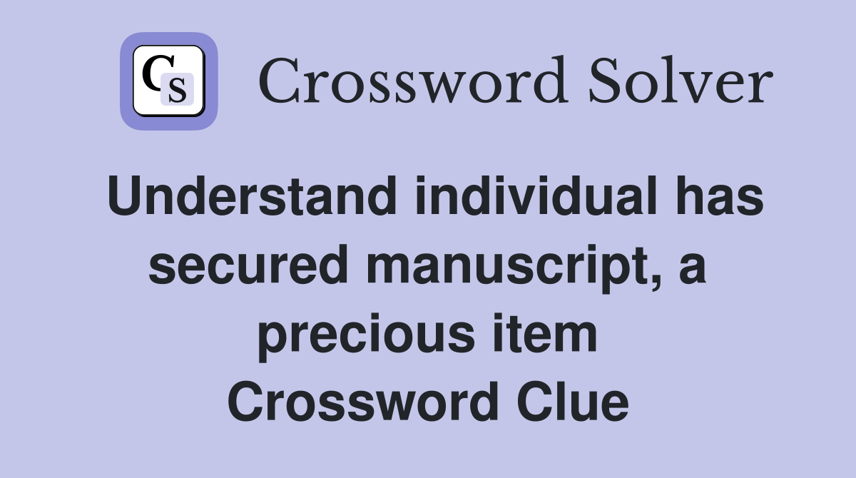 Understand individual has secured manuscript, a precious item Crossword Clue